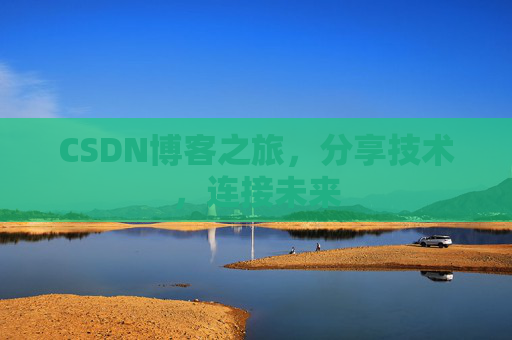 CSDN博客之旅,分享技术,连接未来